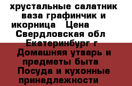 хрустальные:салатник,ваза,графинчик и икорница › Цена ­ 500 - Свердловская обл., Екатеринбург г. Домашняя утварь и предметы быта » Посуда и кухонные принадлежности   